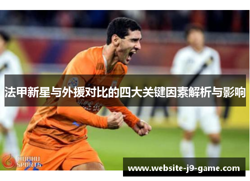 法甲新星与外援对比的四大关键因素解析与影响