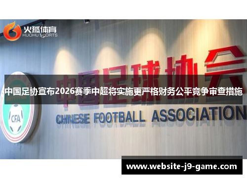 中国足协宣布2026赛季中超将实施更严格财务公平竞争审查措施 中国足协宣布2026赛季中超将实施更严格财务公平竞争审查措施