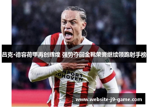 吕克·德容荷甲再创辉煌 强势夺回金靴荣誉继续领跑射手榜 吕克·德容荷甲再创辉煌 强势夺回金靴荣誉继续领跑射手榜