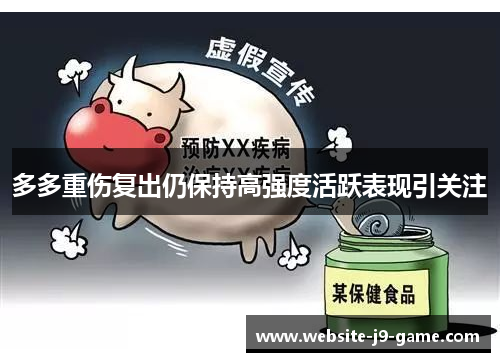 多多重伤复出仍保持高强度活跃表现引关注 多多重伤复出仍保持高强度活跃表现引关注