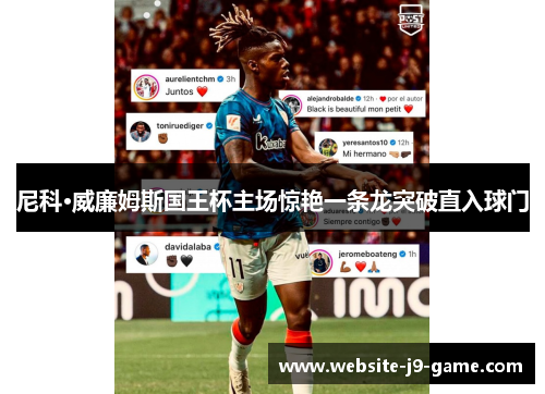 尼科·威廉姆斯国王杯主场惊艳一条龙突破直入球门 尼科·威廉姆斯国王杯主场惊艳一条龙突破直入球门