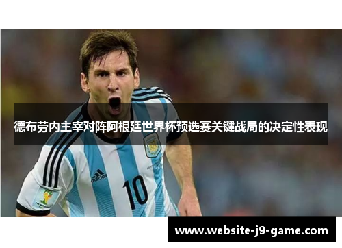 德布劳内主宰对阵阿根廷世界杯预选赛关键战局的决定性表现 德布劳内主宰对阵阿根廷世界杯预选赛关键战局的决定性表现