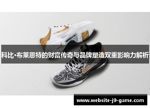 科比·布莱恩特的财富传奇与品牌塑造双重影响力解析