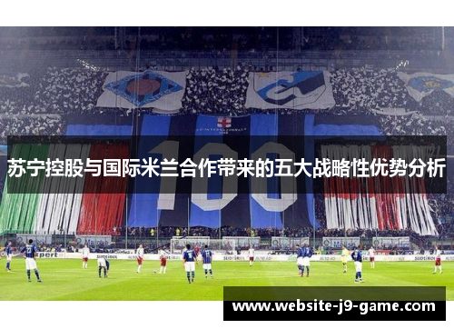 苏宁控股与国际米兰合作带来的五大战略性优势分析 苏宁控股与国际米兰合作带来的五大战略性优势分析