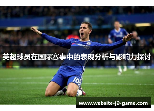 英超球员在国际赛事中的表现分析与影响力探讨